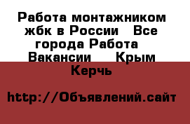 Работа монтажником жбк в России - Все города Работа » Вакансии   . Крым,Керчь